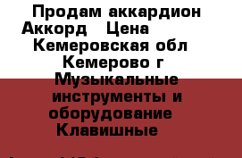 Продам аккардион Аккорд › Цена ­ 5 000 - Кемеровская обл., Кемерово г. Музыкальные инструменты и оборудование » Клавишные   